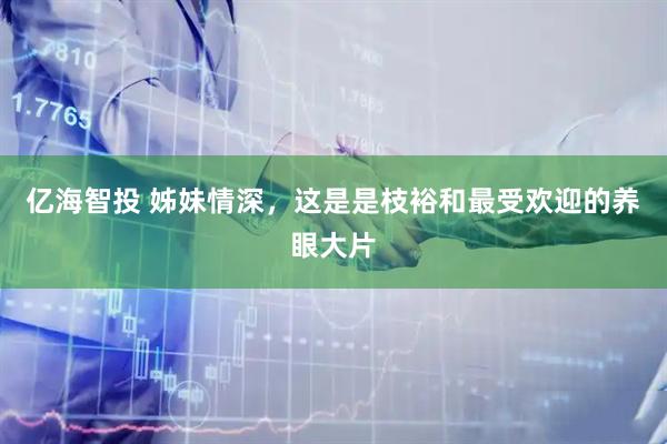 亿海智投 姊妹情深，这是是枝裕和最受欢迎的养眼大片