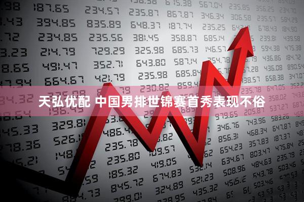 天弘优配 中国男排世锦赛首秀表现不俗