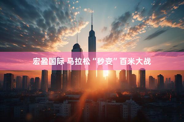 宏盈国际 马拉松“秒变”百米大战