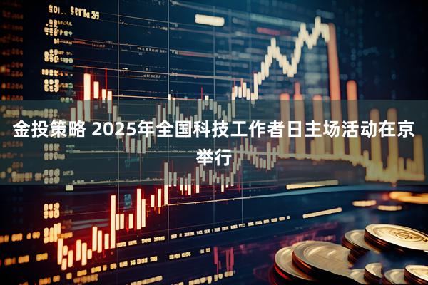 金投策略 2025年全国科技工作者日主场活动在京举行
