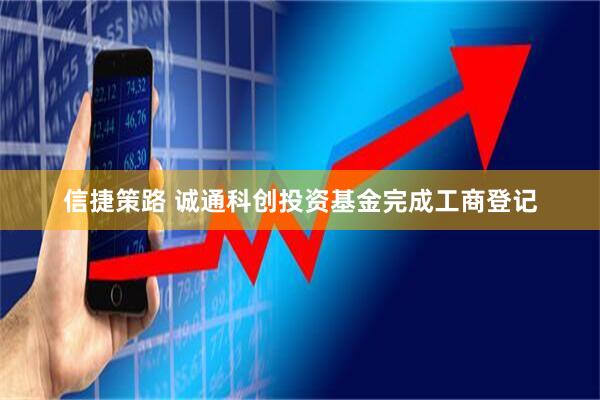 信捷策路 诚通科创投资基金完成工商登记
